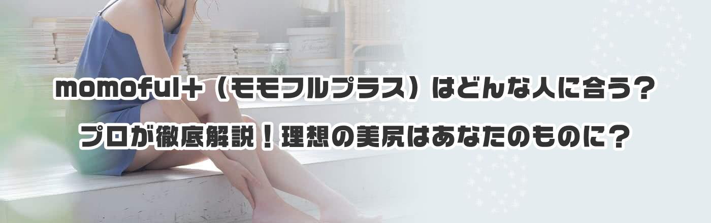 momoful+(モモフルプラス)はどんな人に合う?プロが徹底解説!理想の美尻はあなたのものに?